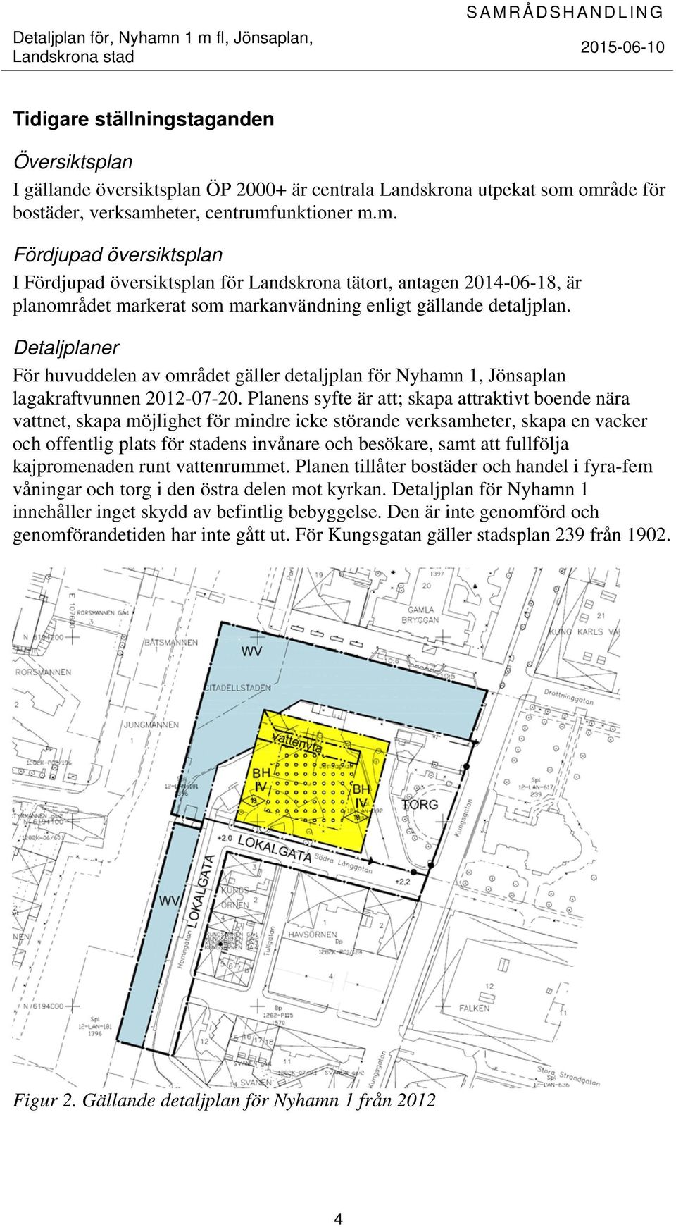 Detaljplaner För huvuddelen av området gäller detaljplan för Nyhamn 1, Jönsaplan lagakraftvunnen 2012-07-20.