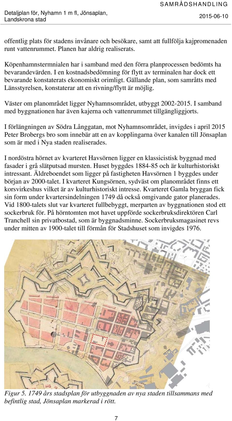 Gällande plan, som samråtts med Länsstyrelsen, konstaterar att en rivning/flytt är möjlig. Väster om planområdet ligger Nyhamnsområdet, utbyggt 2002-2015.