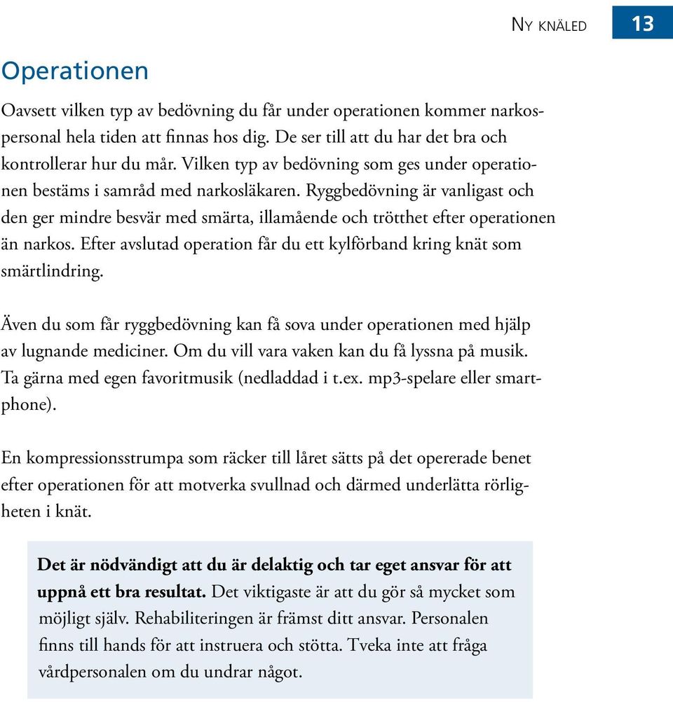 Ryggbedövning är vanligast och den ger mindre besvär med smärta, illamående och trötthet efter operationen än narkos. Efter avslutad operation får du ett kylförband kring knät som smärtlindring.