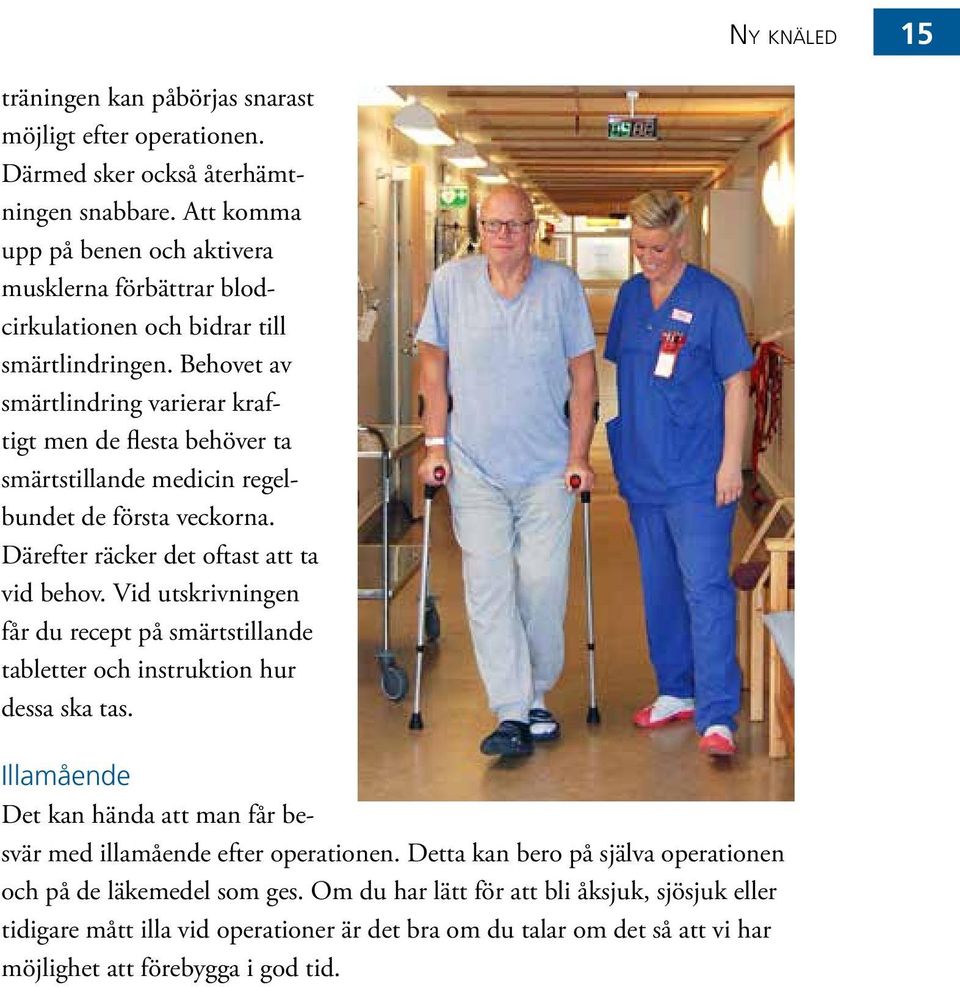 Behovet av smärtlindring varierar kraftigt men de flesta behöver ta smärtstillande medicin regelbundet de första veckorna. Därefter räcker det oftast att ta vid behov.