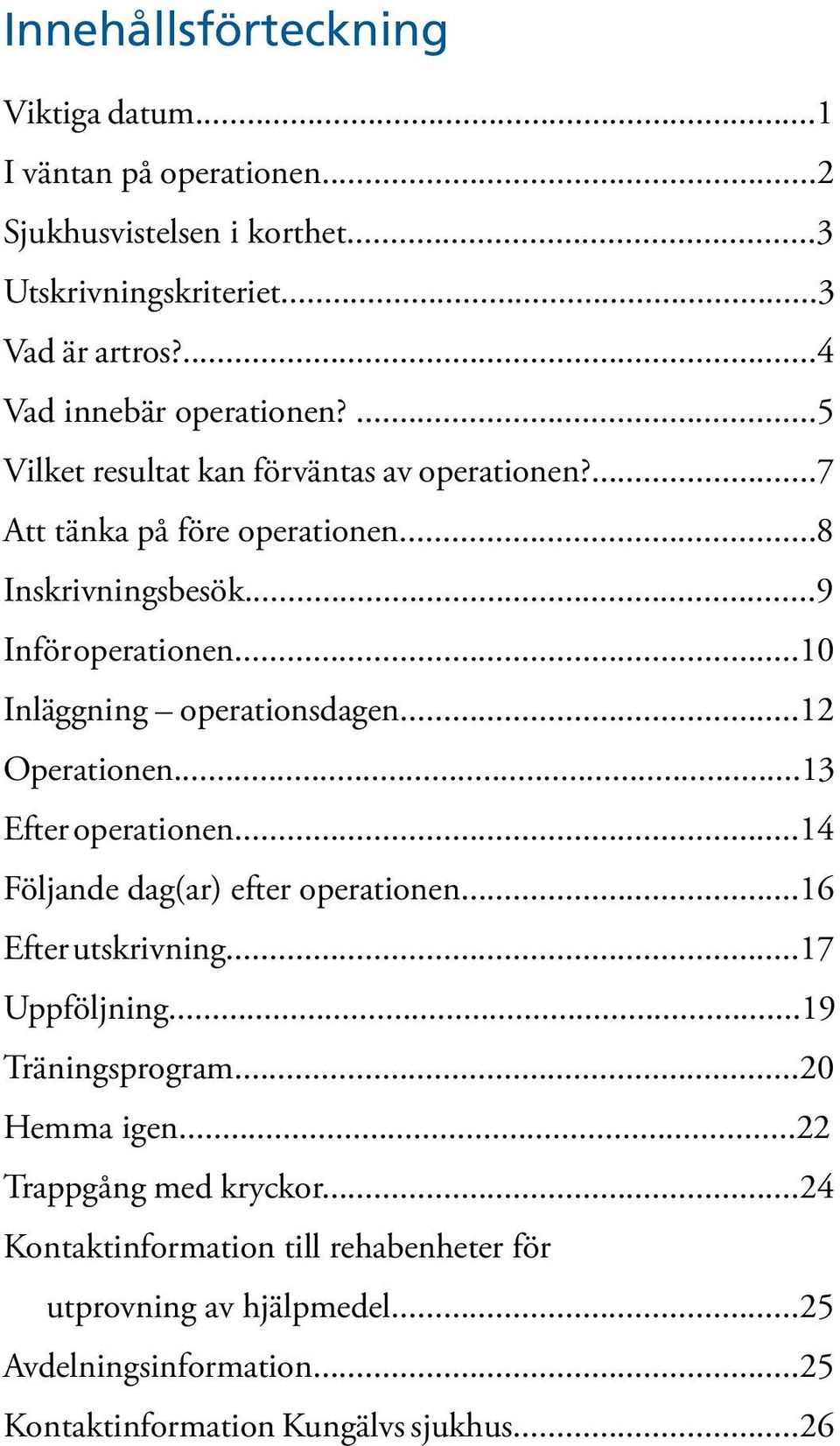 ..12 Operationen...13 Efter operationen...14 Följande dag(ar) efter operationen...16 Efter utskrivning...17 Uppföljning...19 Träningsprogram...20 Hemma igen.