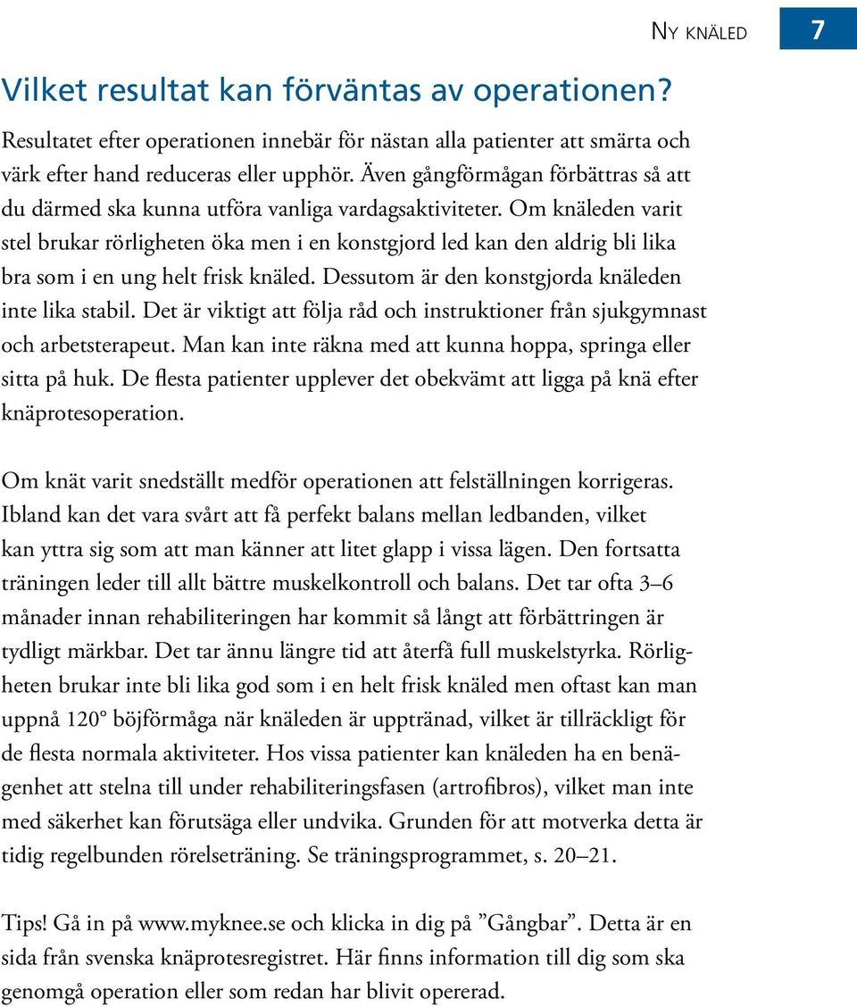 Om knäleden varit stel brukar rörligheten öka men i en konstgjord led kan den aldrig bli lika bra som i en ung helt frisk knäled. Dessutom är den konstgjorda knäleden inte lika stabil.