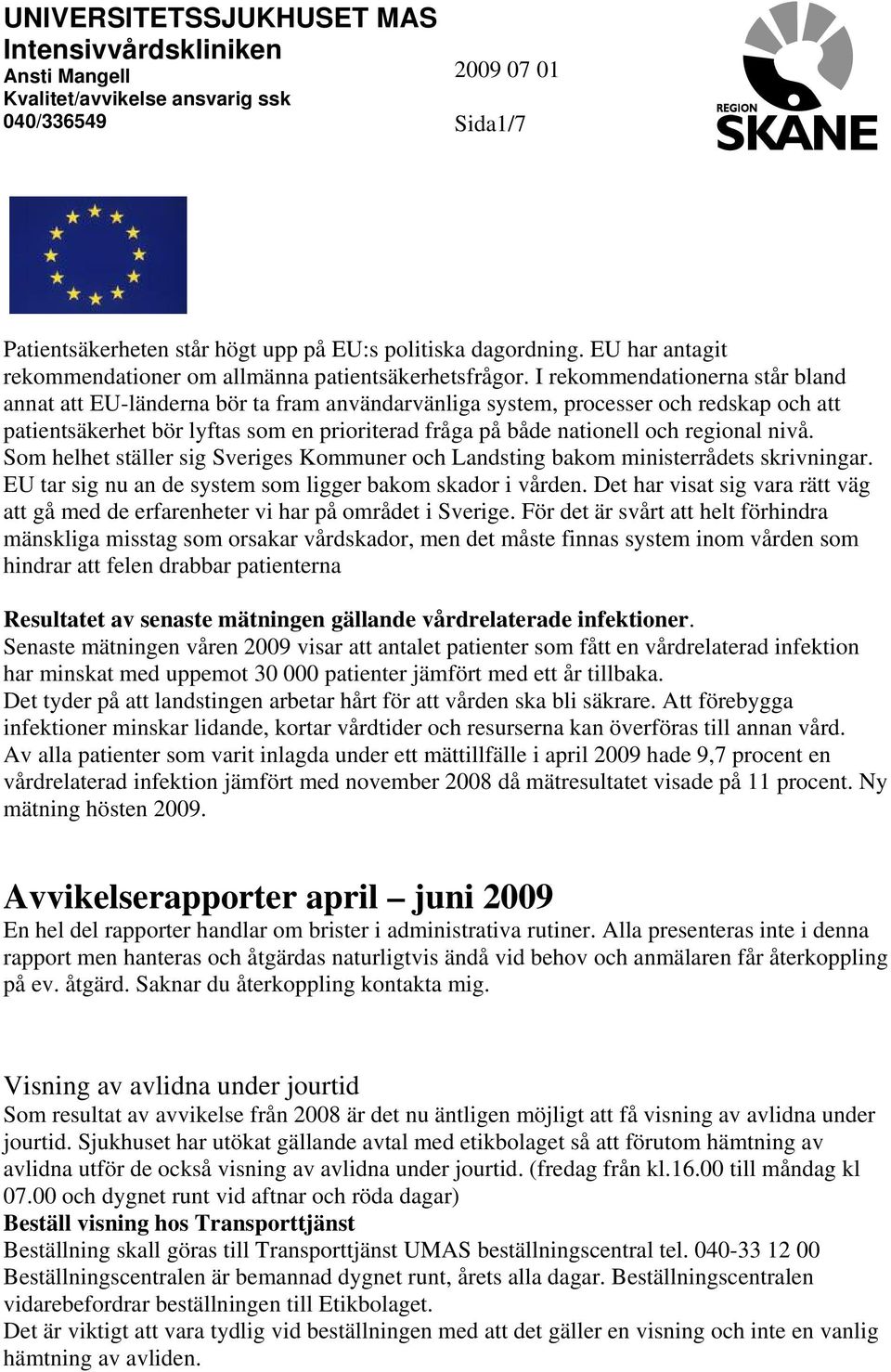 regional nivå. Som helhet ställer sig Sveriges Kommuner och Landsting bakom ministerrådets skrivningar. EU tar sig nu an de system som ligger bakom skador i vården.