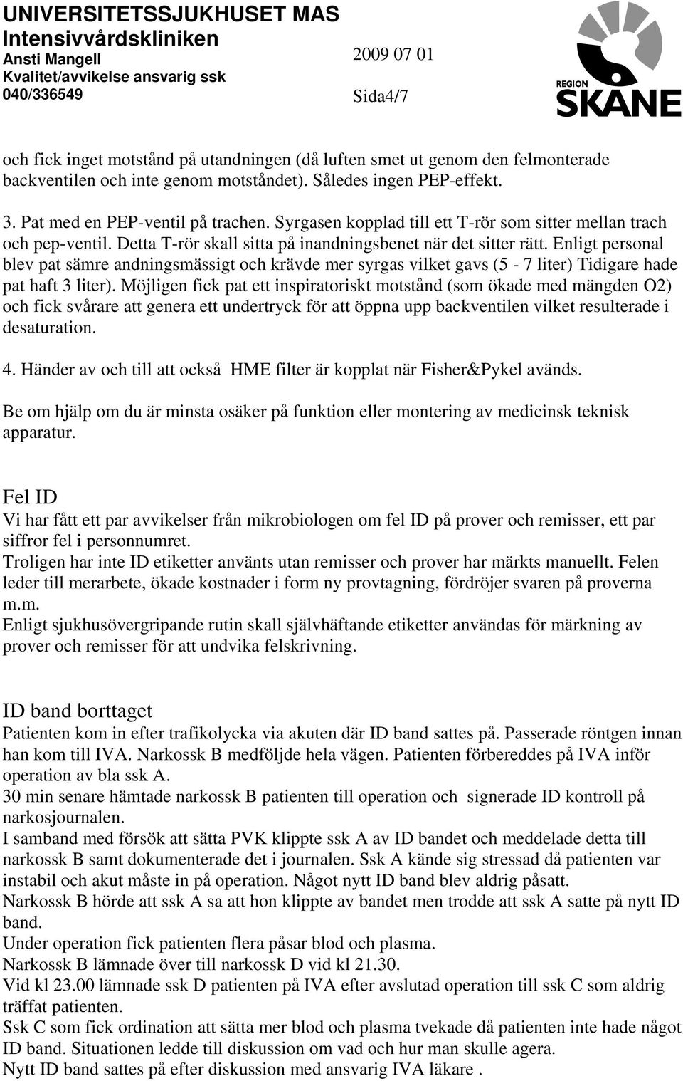 Enligt personal blev pat sämre andningsmässigt och krävde mer syrgas vilket gavs (5-7 liter) Tidigare hade pat haft 3 liter).