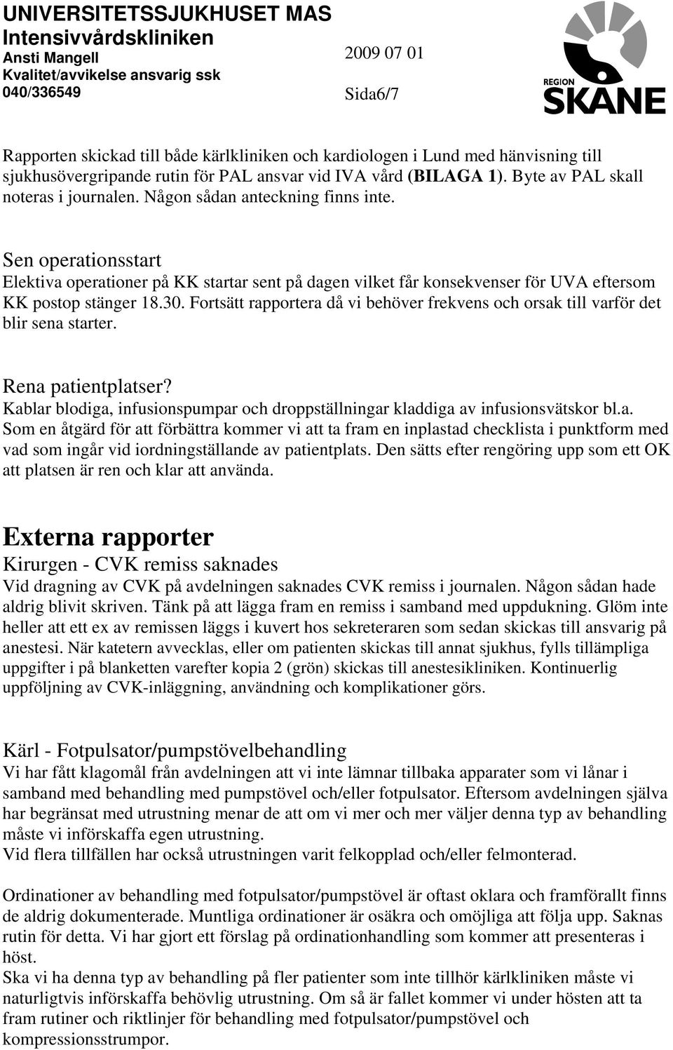 Fortsätt rapportera då vi behöver frekvens och orsak till varför det blir sena starter. Rena patientplatser? Kablar blodiga, infusionspumpar och droppställningar kladdiga av infusionsvätskor bl.a. Som en åtgärd för att förbättra kommer vi att ta fram en inplastad checklista i punktform med vad som ingår vid iordningställande av patientplats.