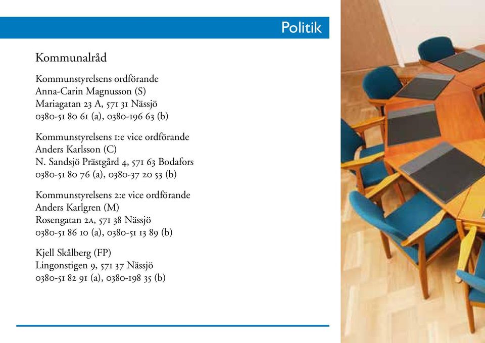 Sandsjö Prästgård 4, 571 63 Bodafors 0380-51 80 76 (a), 0380-37 20 53 (b) Kommunstyrelsens 2:e vice ordförande Anders