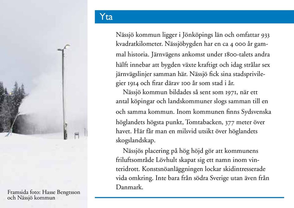 Nässjö fick sina stadsprivilegier 1914 och firar därav 100 år som stad i år. Nässjö kommun bildades så sent som 1971, när ett antal köpingar och landskommuner slogs samman till en och samma kommun.