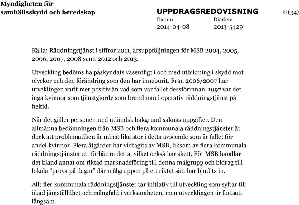 Från 2006/2007 har utveklingen varit mer positiv än vad som var fallet dessförinnan. 1997 var det inga kvinnor som tjänstgjorde som brandman i operativ räddningstjänst på heltid.