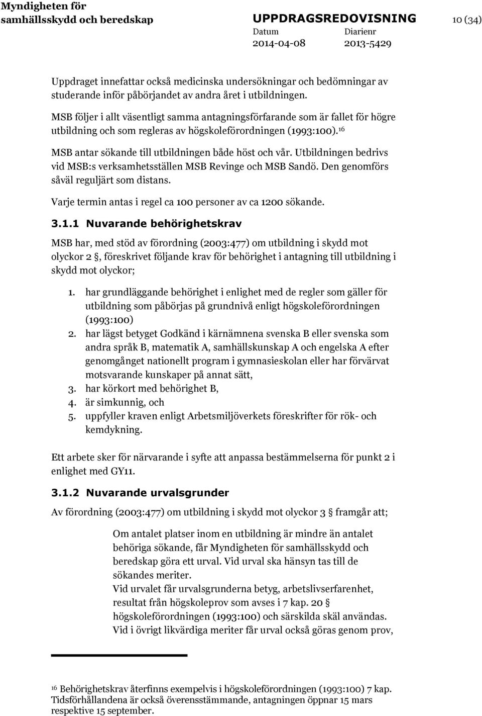 16 MSB antar sökande till utbildningen både höst och vår. Utbildningen bedrivs vid MSB:s verksamhetsställen MSB Revinge och MSB Sandö. Den genomförs såväl reguljärt som distans.