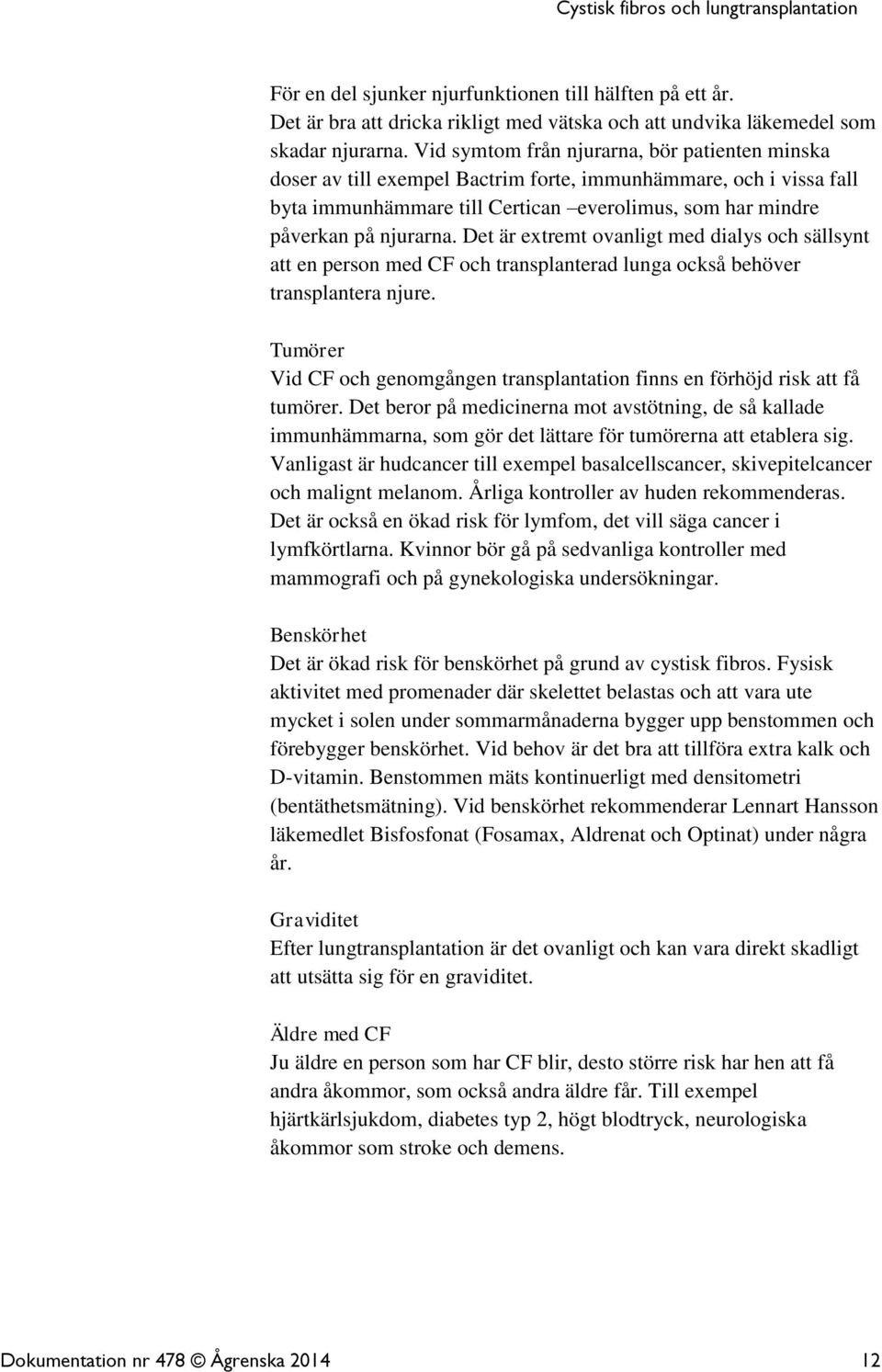 Det är extremt ovanligt med dialys och sällsynt att en person med CF och transplanterad lunga också behöver transplantera njure.