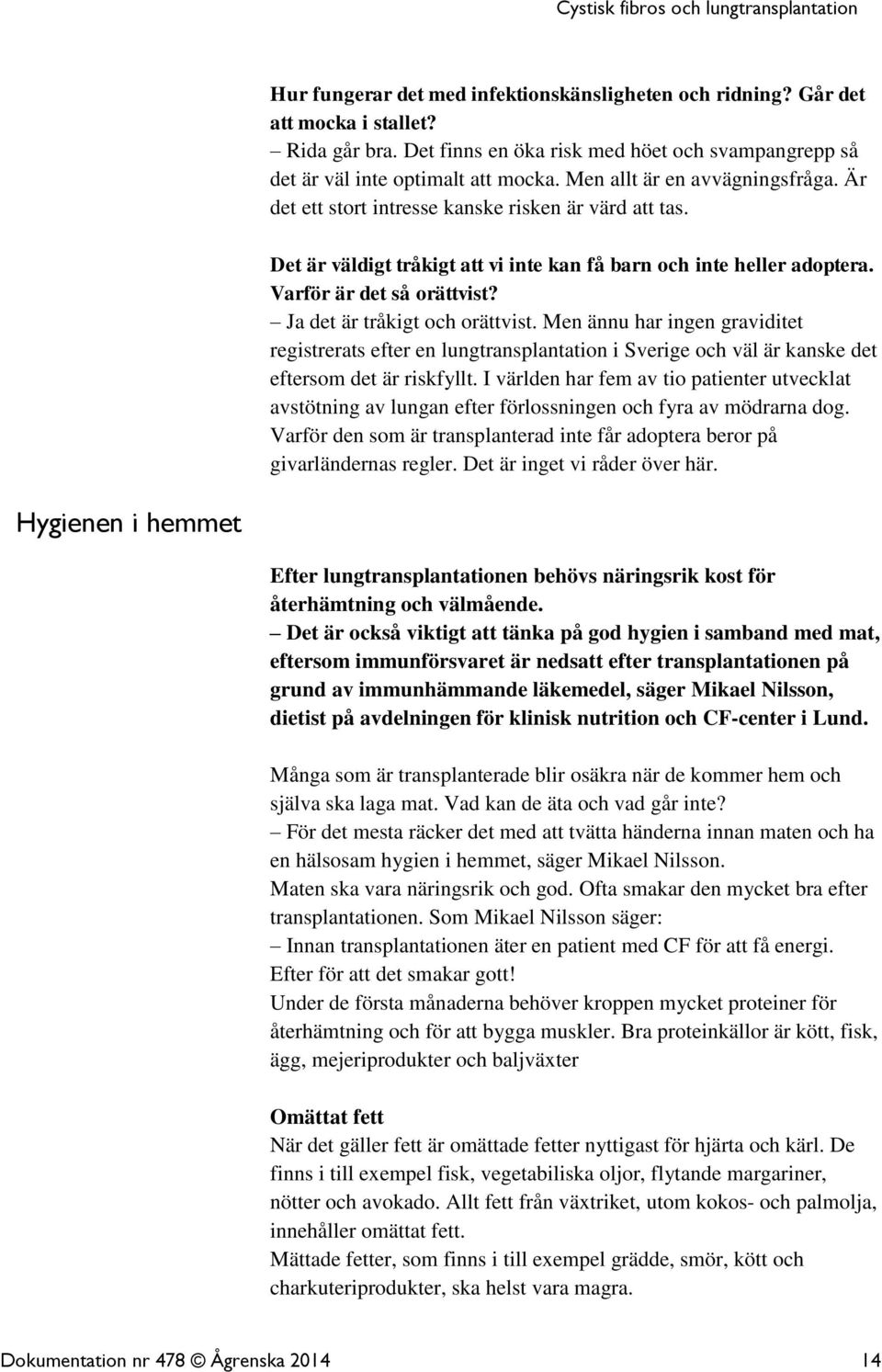 Ja det är tråkigt och orättvist. Men ännu har ingen graviditet registrerats efter en lungtransplantation i Sverige och väl är kanske det eftersom det är riskfyllt.