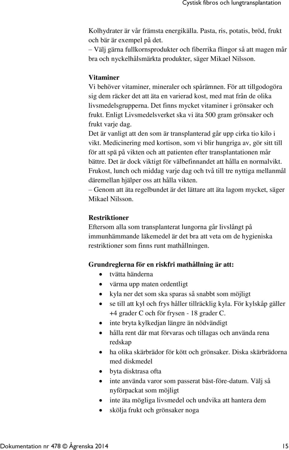 För att tillgodogöra sig dem räcker det att äta en varierad kost, med mat från de olika livsmedelsgrupperna. Det finns mycket vitaminer i grönsaker och frukt.