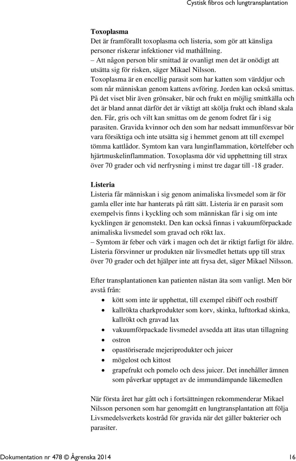 Toxoplasma är en encellig parasit som har katten som värddjur och som når människan genom kattens avföring. Jorden kan också smittas.