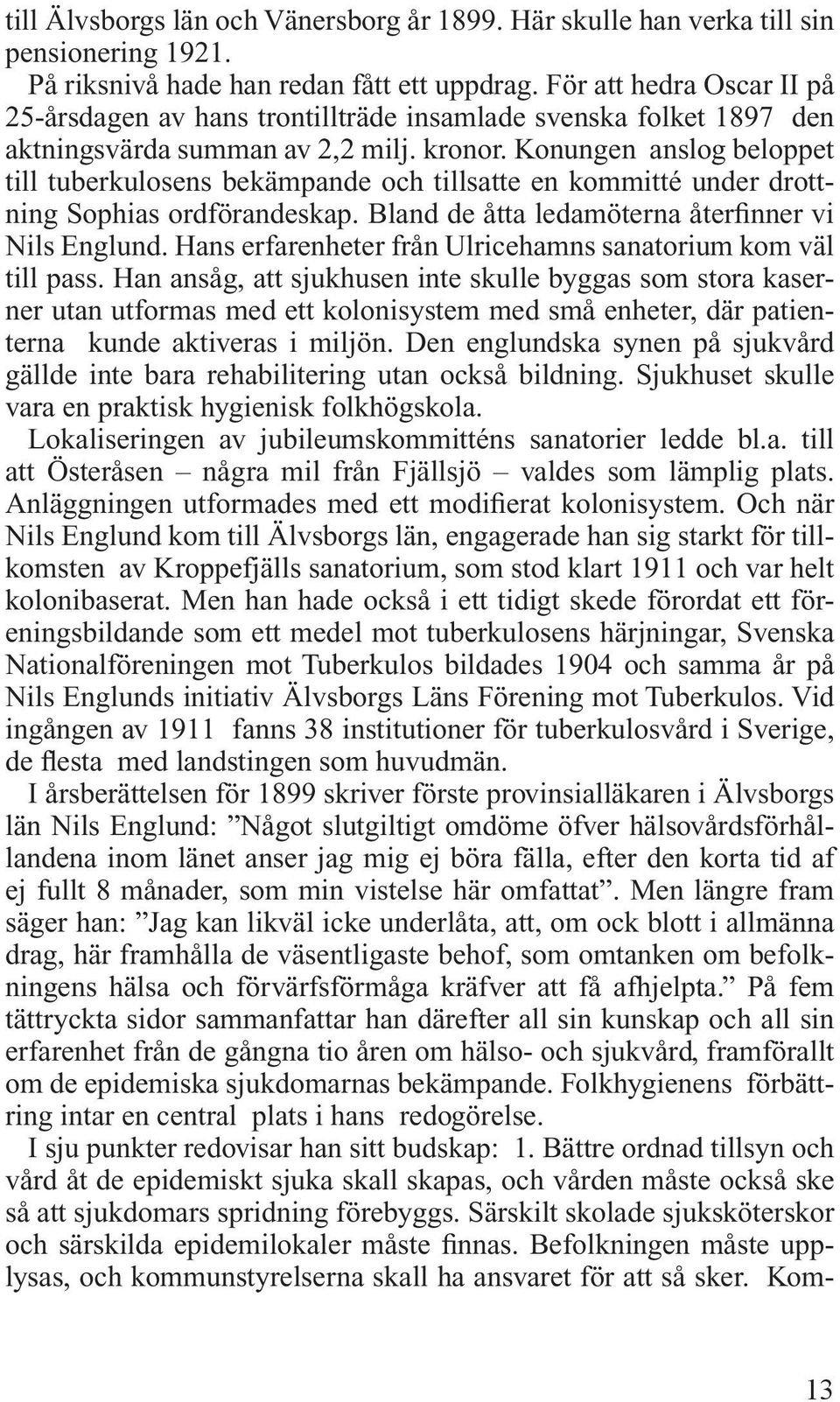 Konungen anslog beloppet till tuberkulosens bekämpande och tillsatte en kommitté under drottning Sophias ordförandeskap. Bland de åtta ledamöterna återfinner vi Nils Englund.