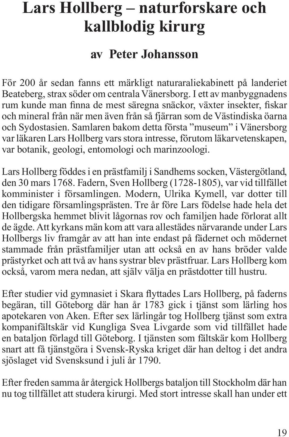 Samlaren bakom detta första museum i Vänersborg var läkaren Lars Hollberg vars stora intresse, förutom läkarvetenskapen, var botanik, geologi, entomologi och marinzoologi.