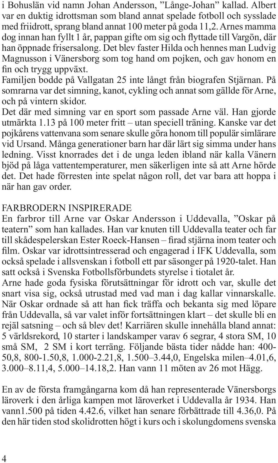 Det blev faster Hilda och hennes man Ludvig Magnusson i Vänersborg som tog hand om pojken, och gav honom en fin och trygg uppväxt. Familjen bodde på Vallgatan 25 inte långt från biografen Stjärnan.