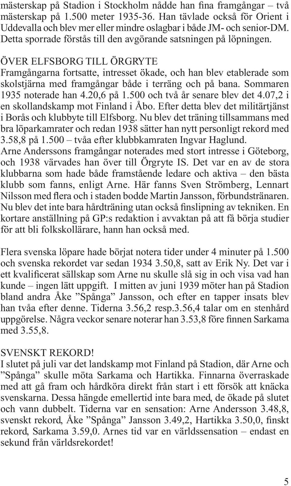 ÖVER ELFSBORG TILL ÖRGRYTE Framgångarna fortsatte, intresset ökade, och han blev etablerade som skolstjärna med framgångar både i terräng och på bana. Sommaren 1935 noterade han 4.20,6 på 1.