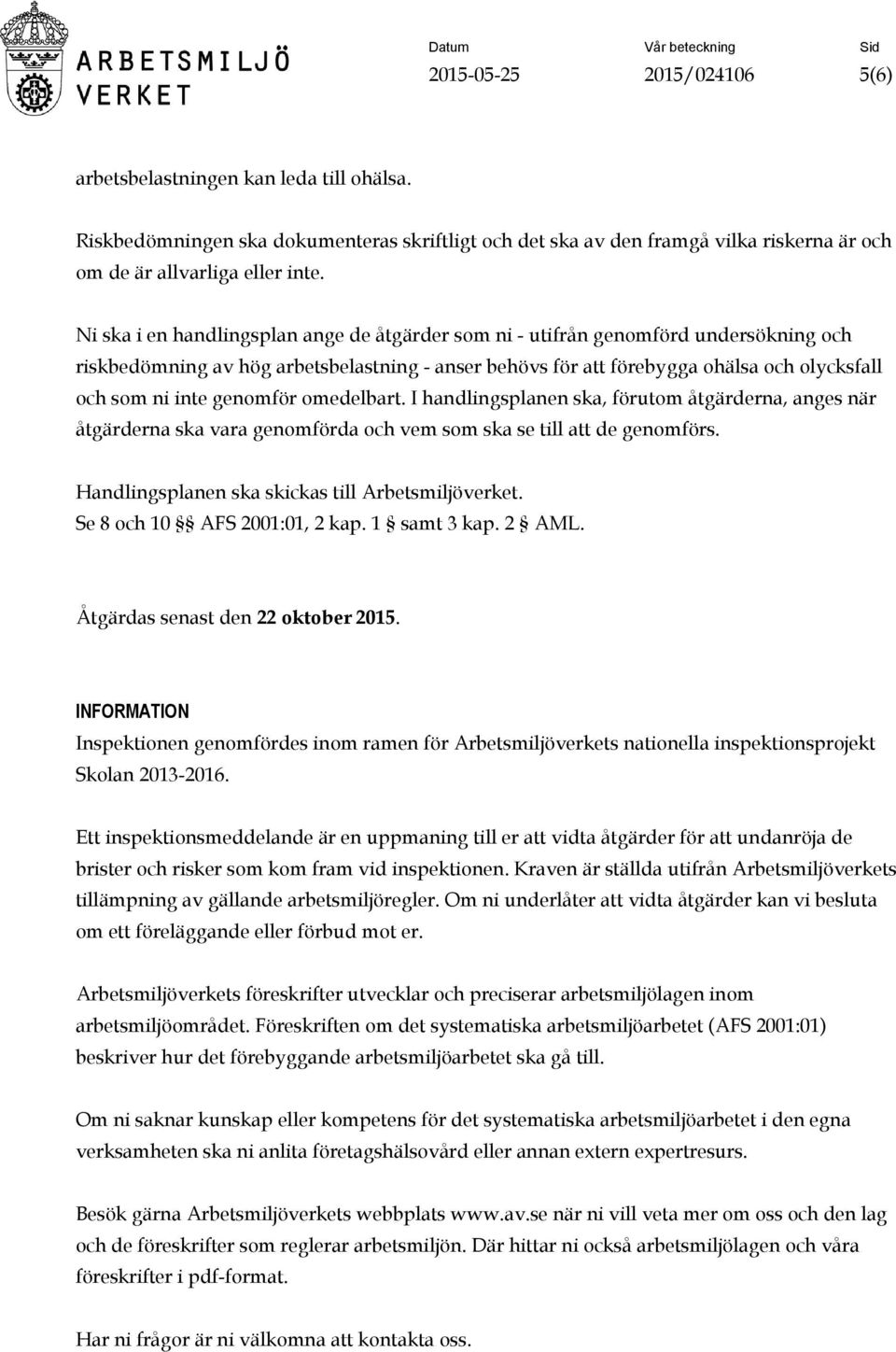 Ni ska i en handlingsplan ange de åtgärder som ni - utifrån genomförd undersökning och riskbedömning av hög arbetsbelastning - anser behövs för att förebygga ohälsa och olycksfall och som ni inte