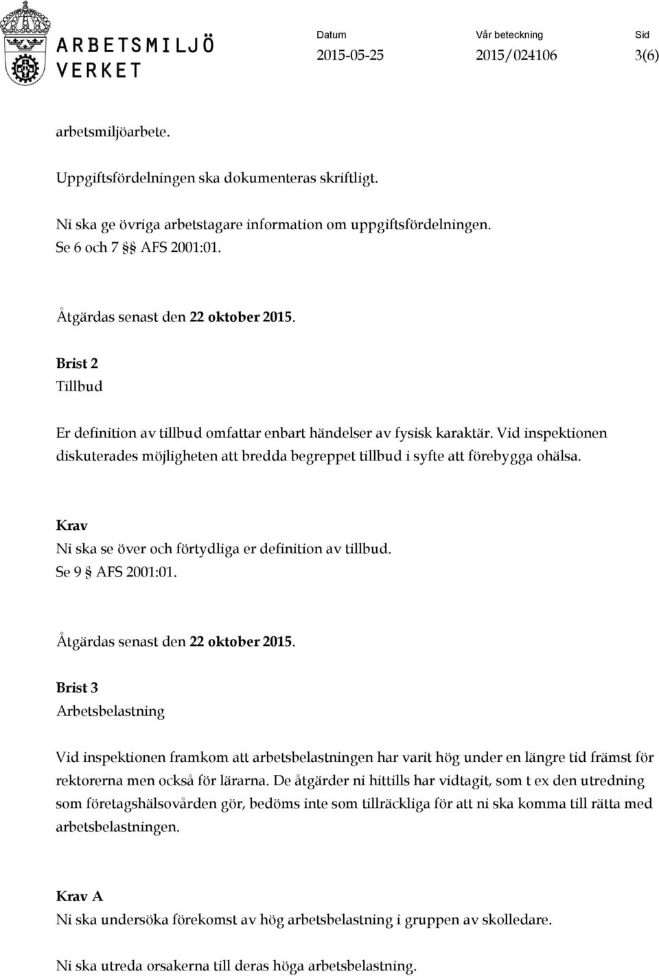 Vid inspektionen diskuterades möjligheten att bredda begreppet tillbud i syfte att förebygga ohälsa. Krav Ni ska se över och förtydliga er definition av tillbud. Se 9 AFS 2001:01.