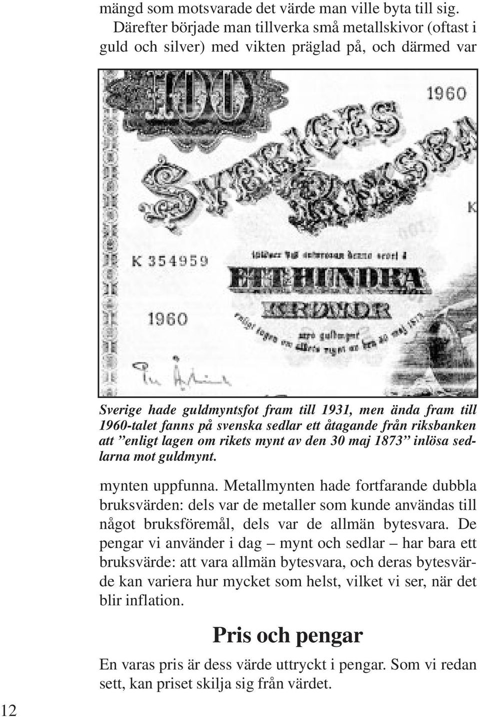 svenska sedlar ett åtagande från riksbanken att enligt lagen om rikets mynt av den 30 maj 1873 inlösa sedlarna mot guldmynt. 12 mynten uppfunna.