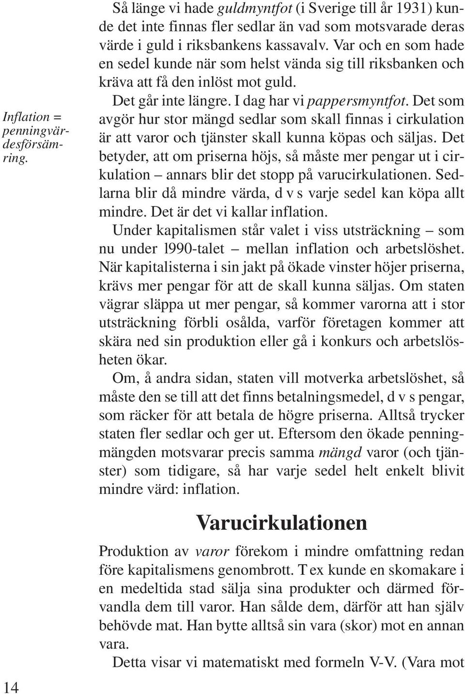 Det som avgör hur stor mängd sedlar som skall finnas i cirkulation är att varor och tjänster skall kunna köpas och säljas.