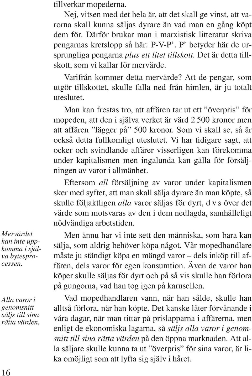 Därför brukar man i marxistisk litteratur skriva pengarnas kretslopp så här: P-V-P. P betyder här de ursprungliga pengarna plus ett litet tillskott. Det är detta tillskott, som vi kallar för mervärde.