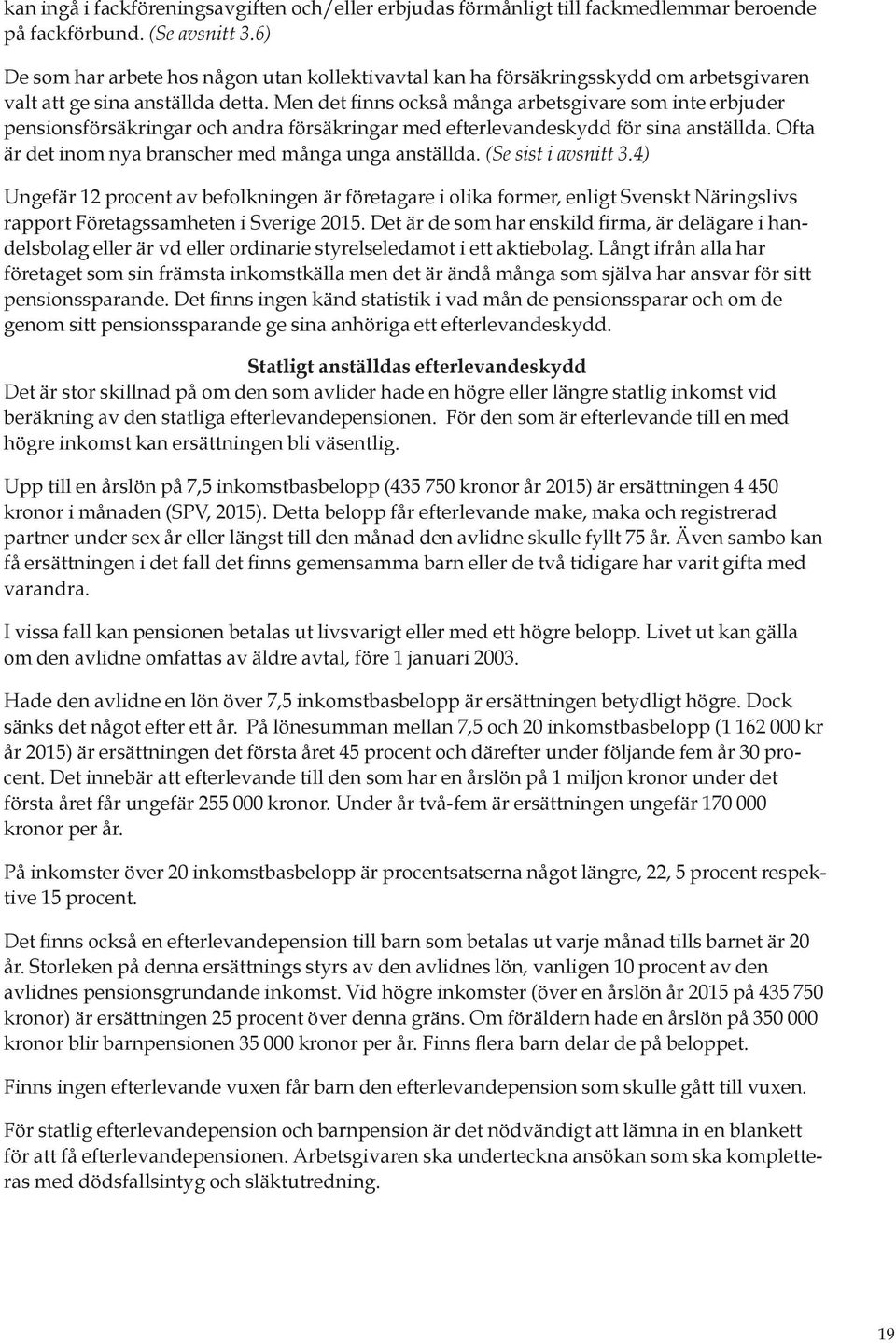 Men det finns också många arbetsgivare som inte erbjuder pensionsförsäkringar och andra försäkringar med efterlevandeskydd för sina anställda. Ofta är det inom nya branscher med många unga anställda.