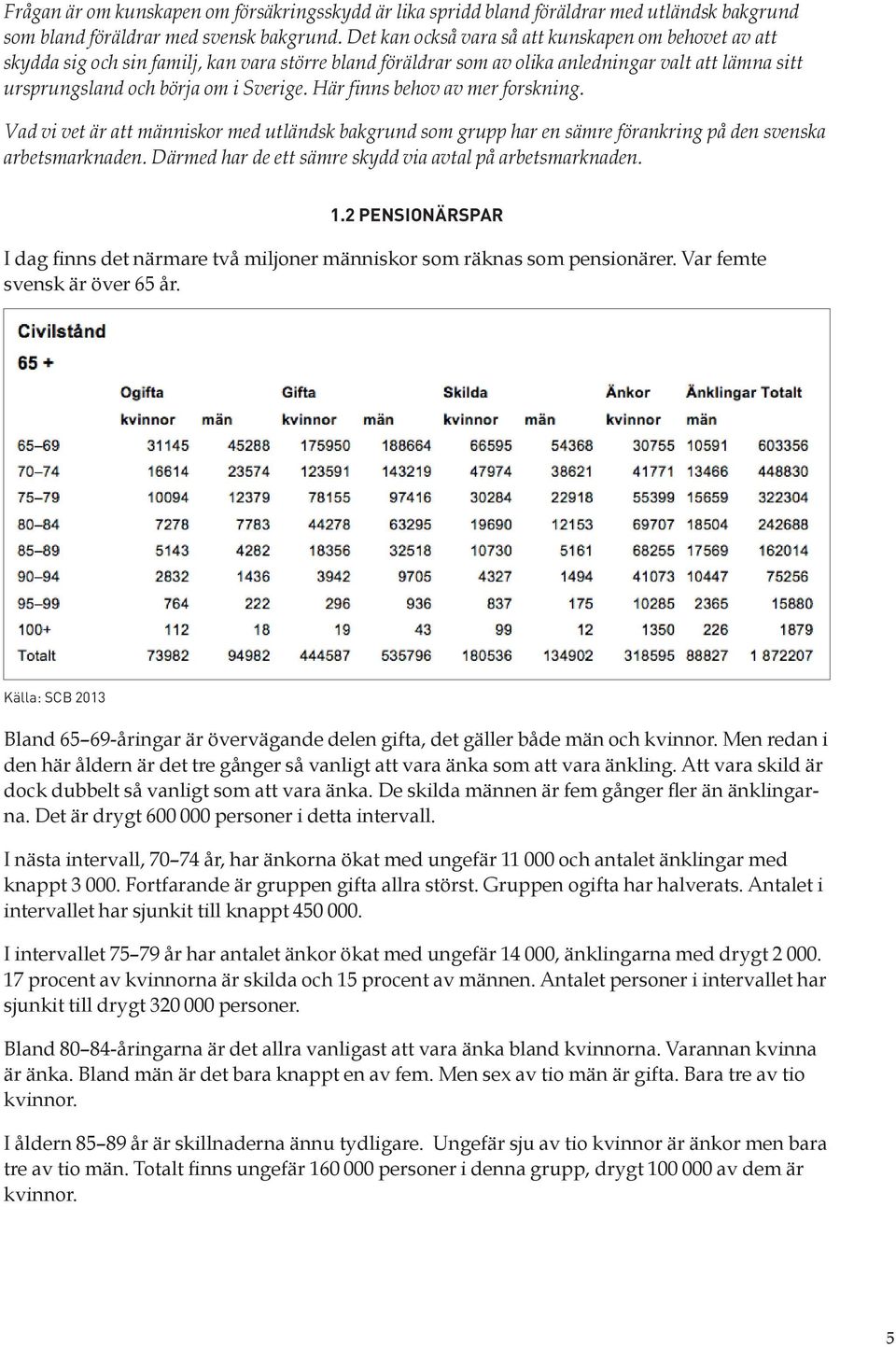 Här finns behov av mer forskning. Vad vi vet är att människor med utländsk bakgrund som grupp har en sämre förankring på den svenska arbetsmarknaden.