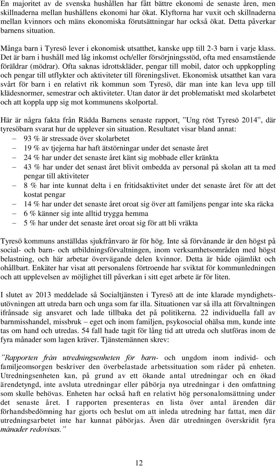 Många barn i Tyresö lever i ekonomisk utsatthet, kanske upp till 2-3 barn i varje klass. Det är barn i hushåll med låg inkomst och/eller försörjningsstöd, ofta med ensamstående föräldrar (mödrar).