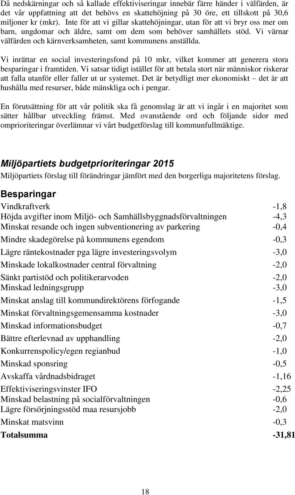 Vi värnar välfärden och kärnverksamheten, samt kommunens anställda. Vi inrättar en social investeringsfond på 10 mkr, vilket kommer att generera stora besparingar i framtiden.