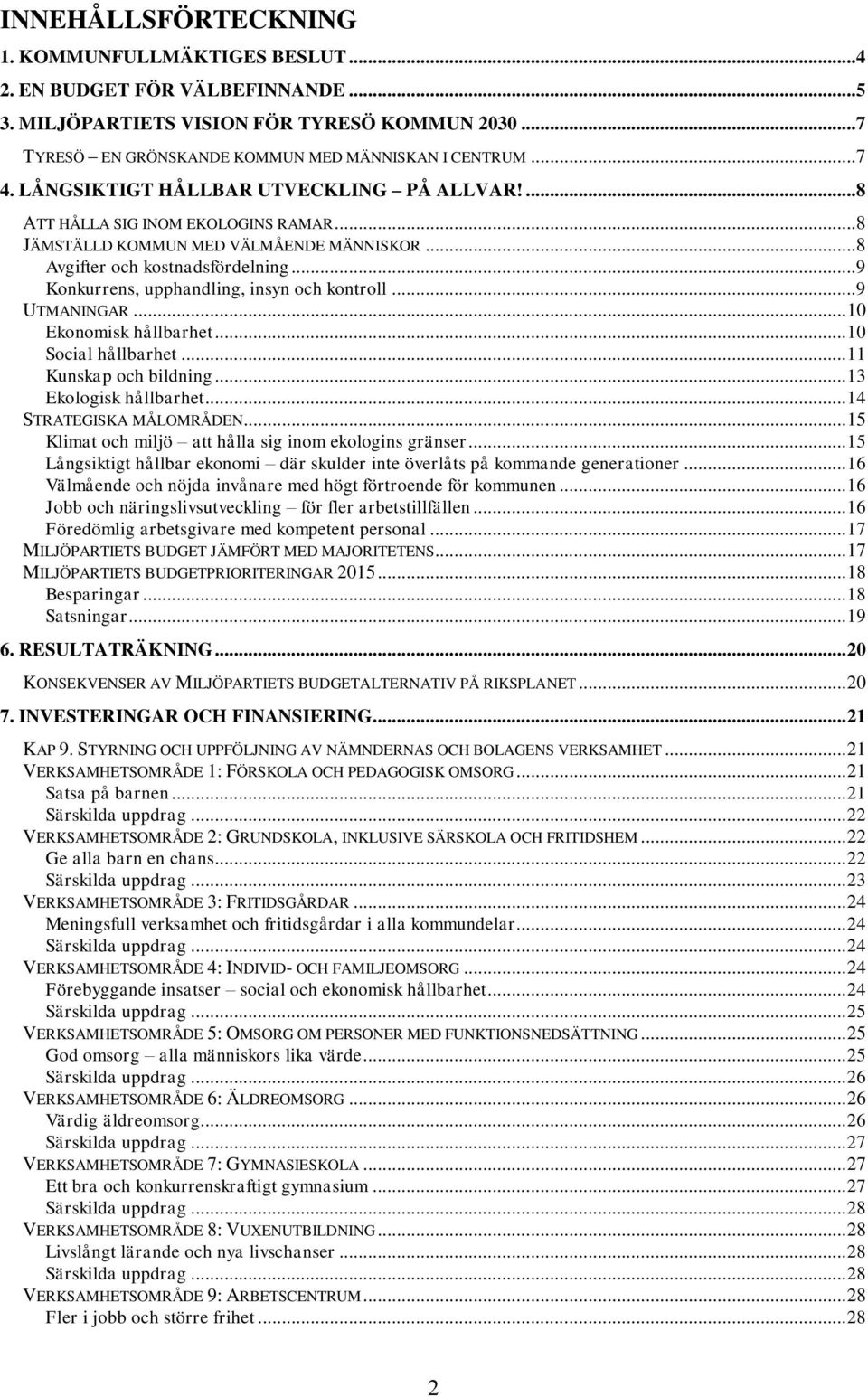 .. 9 Konkurrens, upphandling, insyn och kontroll... 9 UTMANINGAR... 10 Ekonomisk hållbarhet... 10 Social hållbarhet... 11 Kunskap och bildning... 13 Ekologisk hållbarhet... 14 STRATEGISKA MÅLOMRÅDEN.