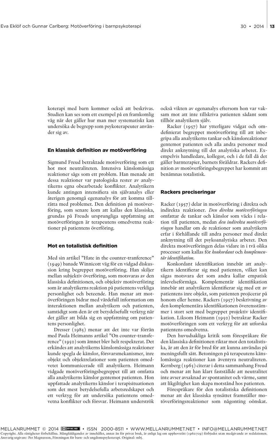 En klassisk definition av motöverföring Sigmund Freud betraktade motöverföring som ett hot mot neutraliteten. Intensiva känslomässiga reaktioner sågs som ett problem.