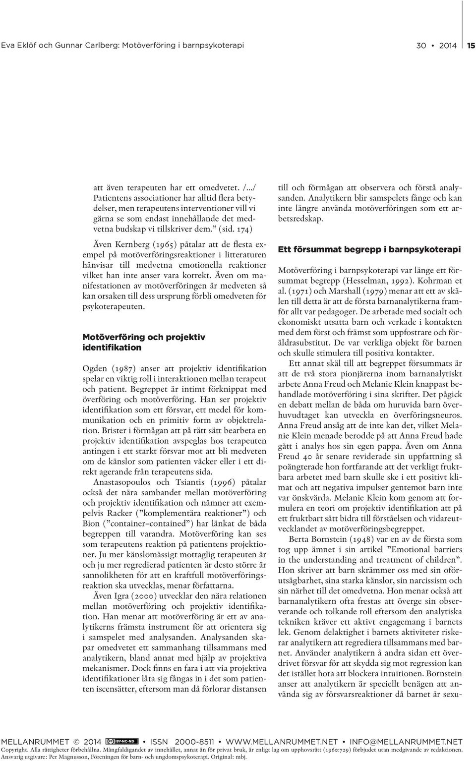 174) Även Kernberg (1965) påtalar att de flesta exempel på motöverföringsreaktioner i litteraturen hänvisar till medvetna emotionella reaktioner vilket han inte anser vara korrekt.