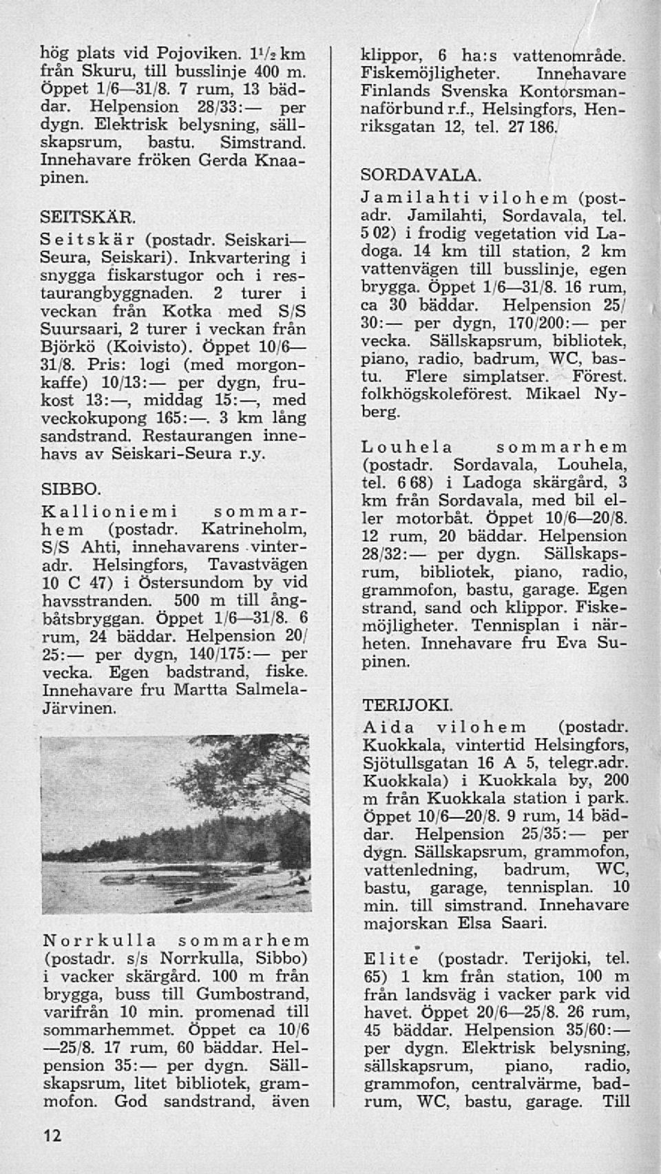 3 km lång sandstrand. Restaurangen innehavs av Seiskari-Seura r.y. Lovhela sommarhem (postadr. Sordavala, Louhela, tel. 6 68) i Ladoga skärgård, 3 km från Sordavala, med bil eller motorbåt.