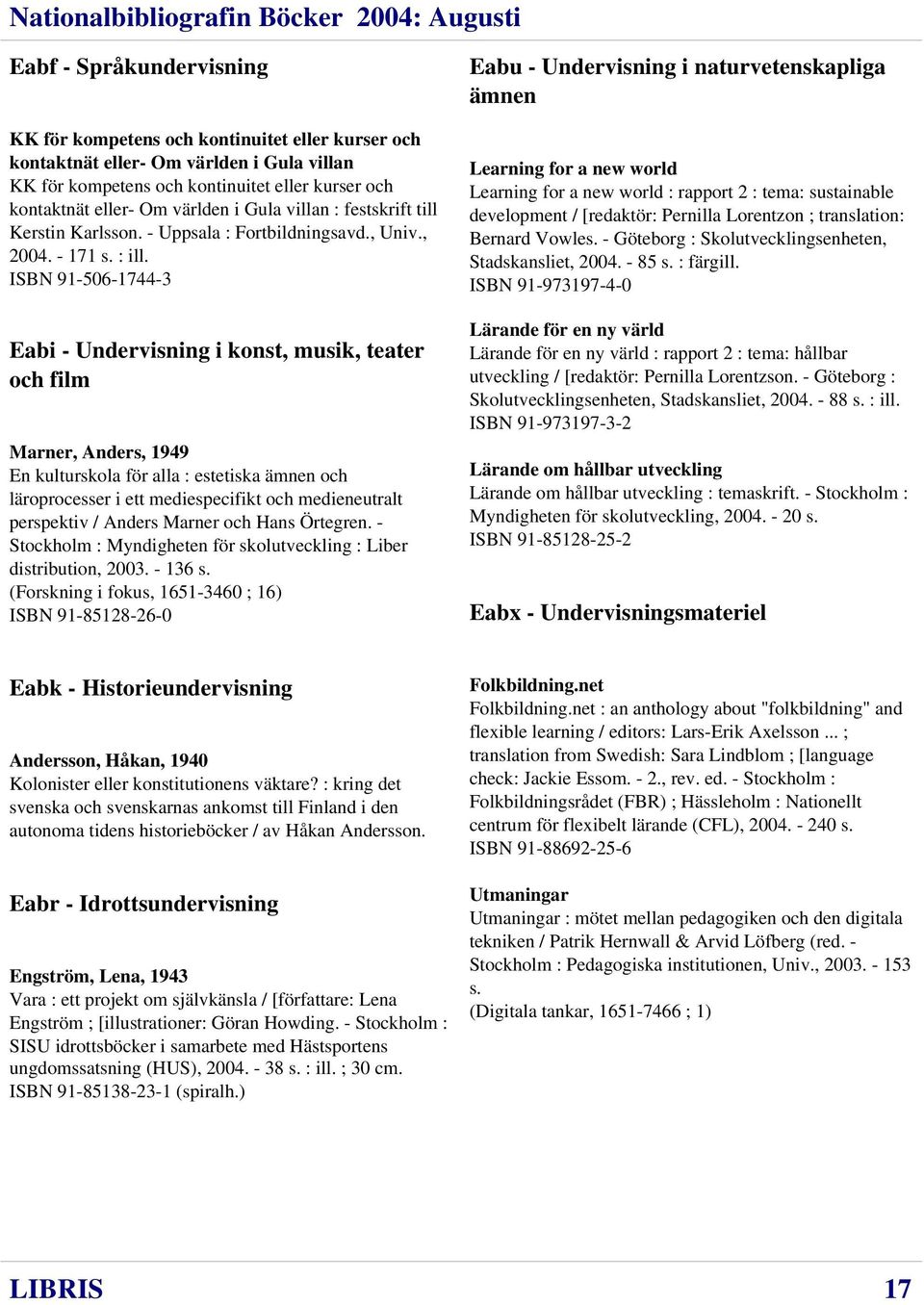 ISBN 91-506-1744-3 Eabi - Undervisning i konst, musik, teater och film Marner, Anders, 1949 En kulturskola för alla : estetiska ämnen och läroprocesser i ett mediespecifikt och medieneutralt