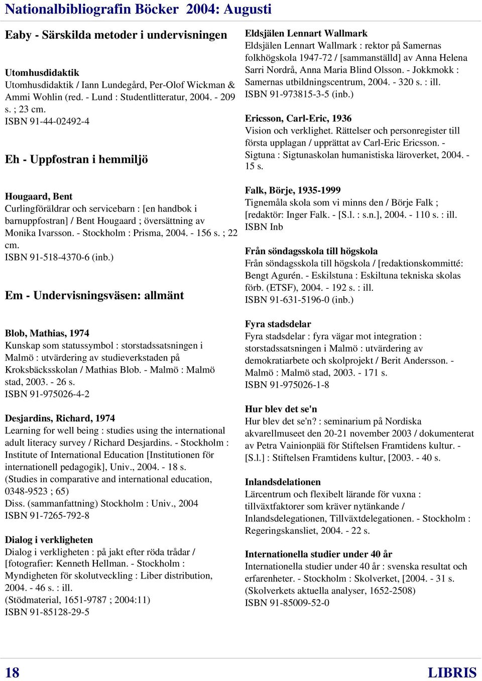 Blind Olsson. - Jokkmokk : Samernas utbildningscentrum, 2004. - 320 s. : ill. ISBN 91-973815-3-5 (inb.) Ericsson, Carl-Eric, 1936 Vision och verklighet.