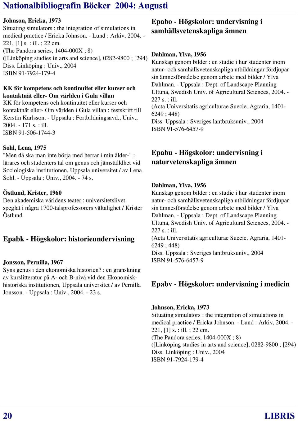 , 2004 ISBN 91-7924-179-4 KK för kompetens och kontinuitet eller kurser och kontaktnät eller- Om världen i Gula villan KK för kompetens och kontinuitet eller kurser och kontaktnät eller- Om världen i