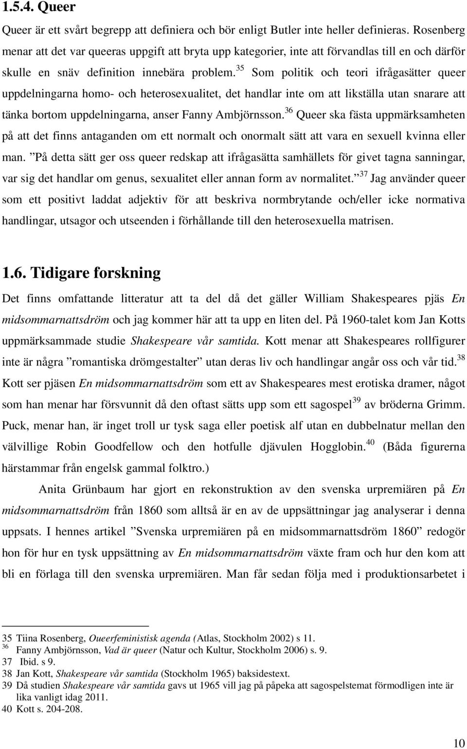 35 Som politik och teori ifrågasätter queer uppdelningarna homo- och heterosexualitet, det handlar inte om att likställa utan snarare att tänka bortom uppdelningarna, anser Fanny Ambjörnsson.