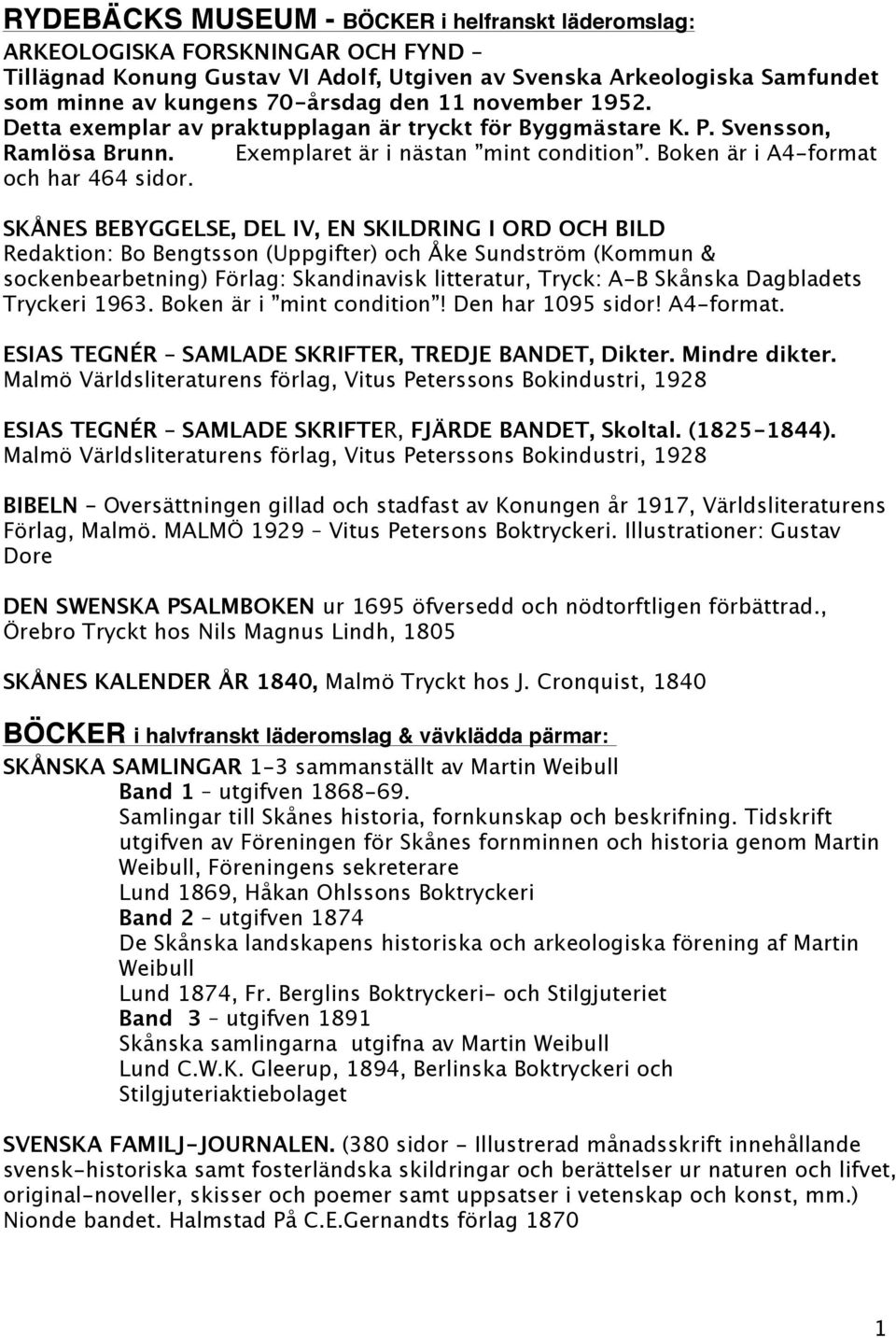 SKÅNES BEBYGGELSE, DEL IV, EN SKILDRING I ORD OCH BILD Redaktion: Bo Bengtsson (Uppgifter) och Åke Sundström (Kommun & sockenbearbetning) Förlag: Skandinavisk litteratur, Tryck: A-B Skånska