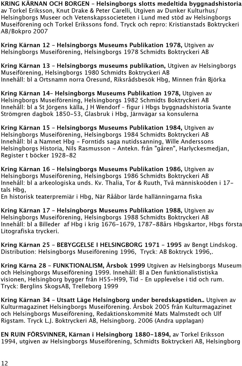 Tryck och repro: Kristianstads Boktryckeri AB/Bokpro 2007 Kring Kärnan 12 Helsingborgs Museums Publikation 1978, Utgiven av Helsingborgs Museiförening, Helsingborgs 1978 Schmidts Boktryckeri AB Kring