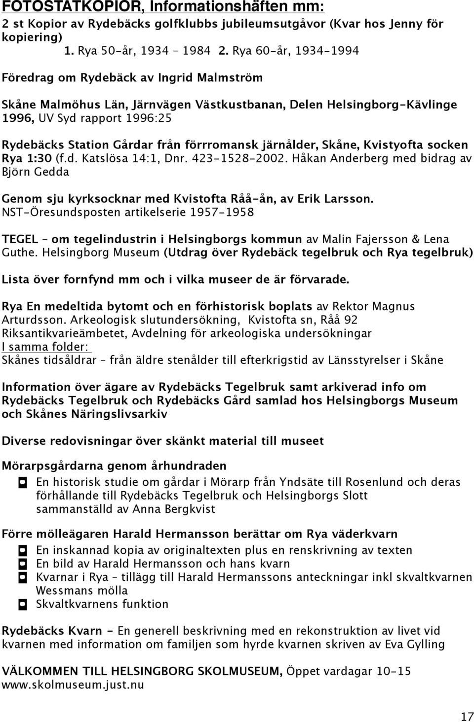 förrromansk järnålder, Skåne, Kvistyofta socken Rya 1:30 (f.d. Katslösa 14:1, Dnr. 423-1528-2002. Håkan Anderberg med bidrag av Björn Gedda Genom sju kyrksocknar med Kvistofta Råå-ån, av Erik Larsson.