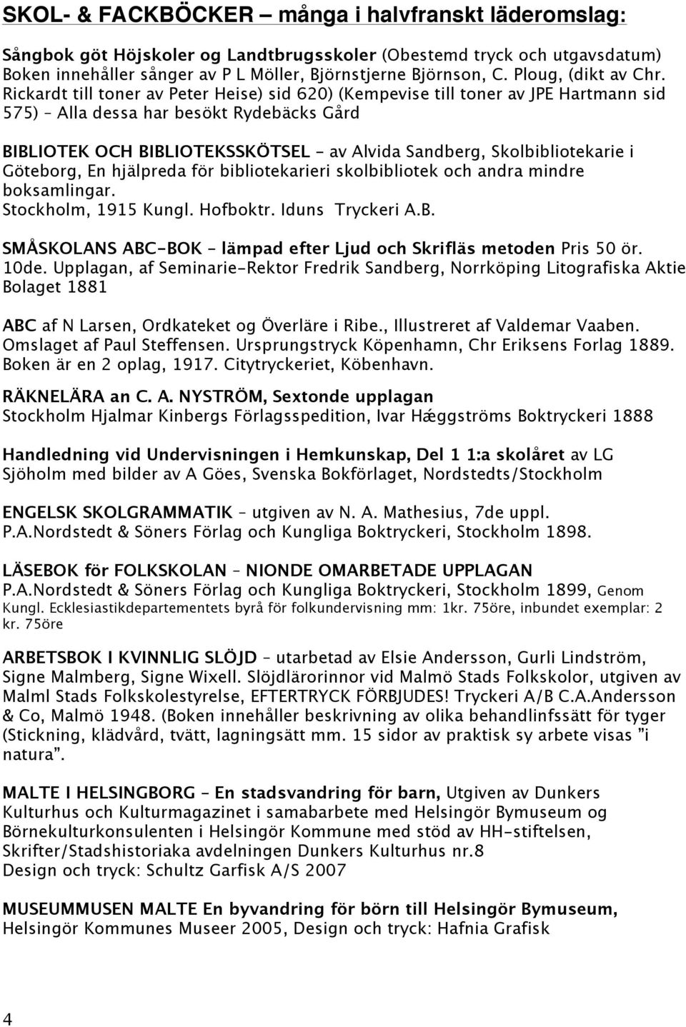 Rickardt till toner av Peter Heise) sid 620) (Kempevise till toner av JPE Hartmann sid 575) Alla dessa har besökt Rydebäcks Gård BIBLIOTEK OCH BIBLIOTEKSSKÖTSEL av Alvida Sandberg, Skolbibliotekarie