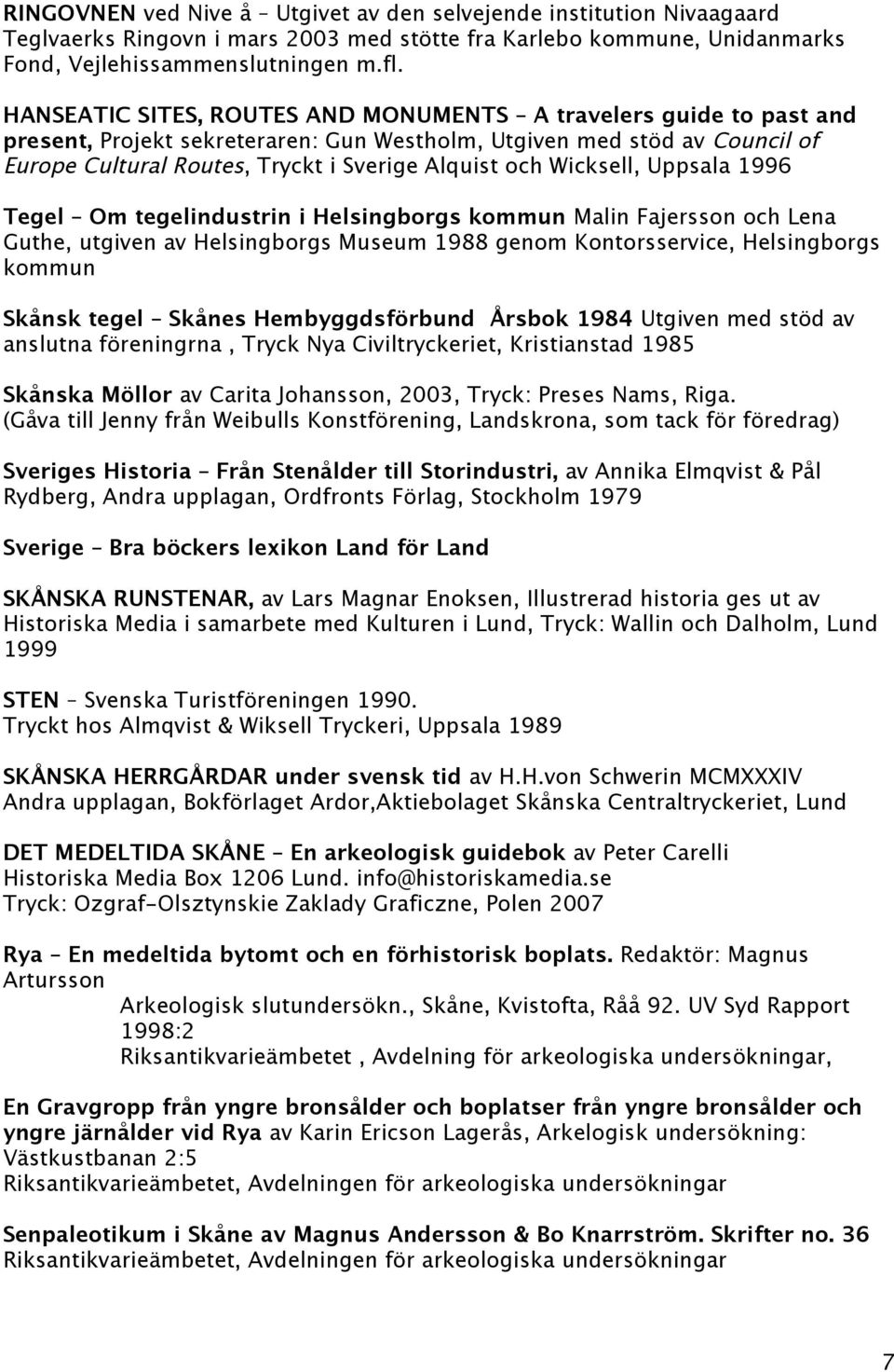 Wicksell, Uppsala 1996 Tegel Om tegelindustrin i Helsingborgs kommun Malin Fajersson och Lena Guthe, utgiven av Helsingborgs Museum 1988 genom Kontorsservice, Helsingborgs kommun Skånsk tegel Skånes