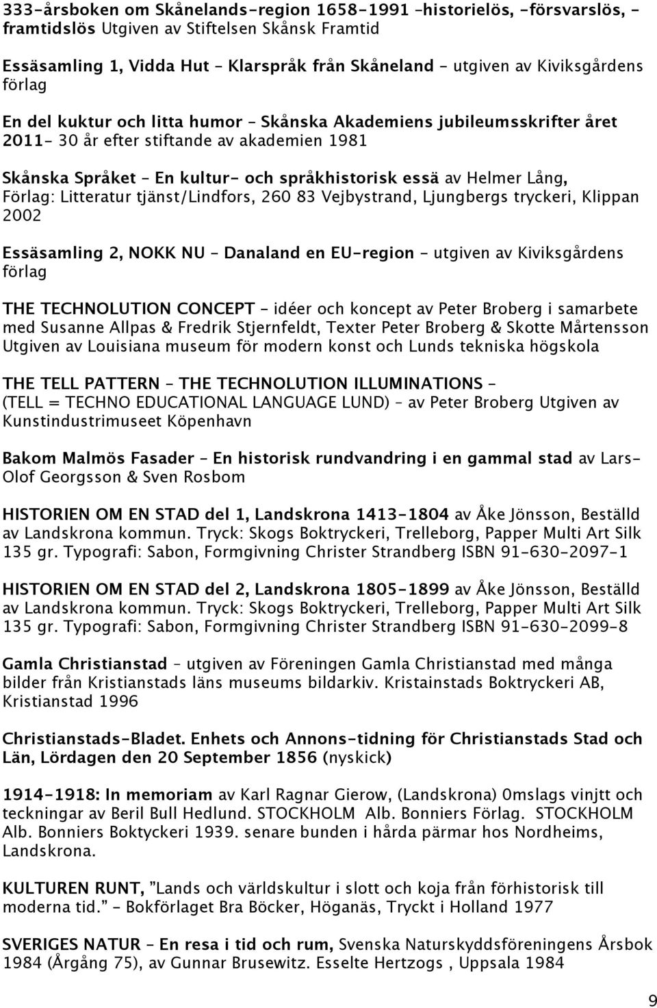 Litteratur tjänst/lindfors, 260 83 Vejbystrand, Ljungbergs tryckeri, Klippan 2002 Essäsamling 2, NOKK NU Danaland en EU-region utgiven av Kiviksgårdens förlag THE TECHNOLUTION CONCEPT idéer och