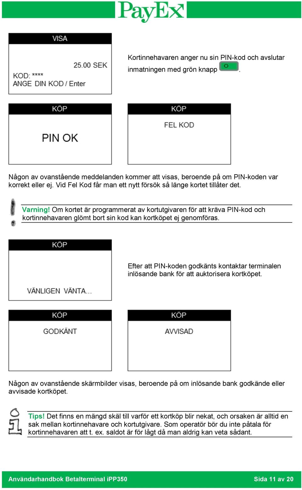 Om kortet är programmerat av kortutgivaren för att kräva PIN-kod och kortinnehavaren glömt bort sin kod kan kortköpet ej genomföras.