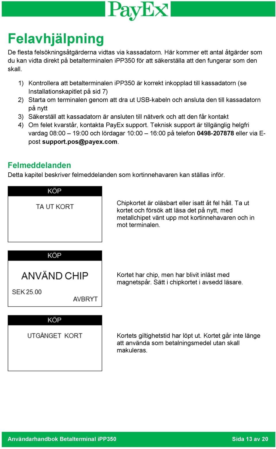 1) Kontrollera att betalterminalen ipp350 är korrekt inkopplad till kassadatorn (se Installationskapitlet på sid 7) 2) Starta om terminalen genom att dra ut USB-kabeln och ansluta den till