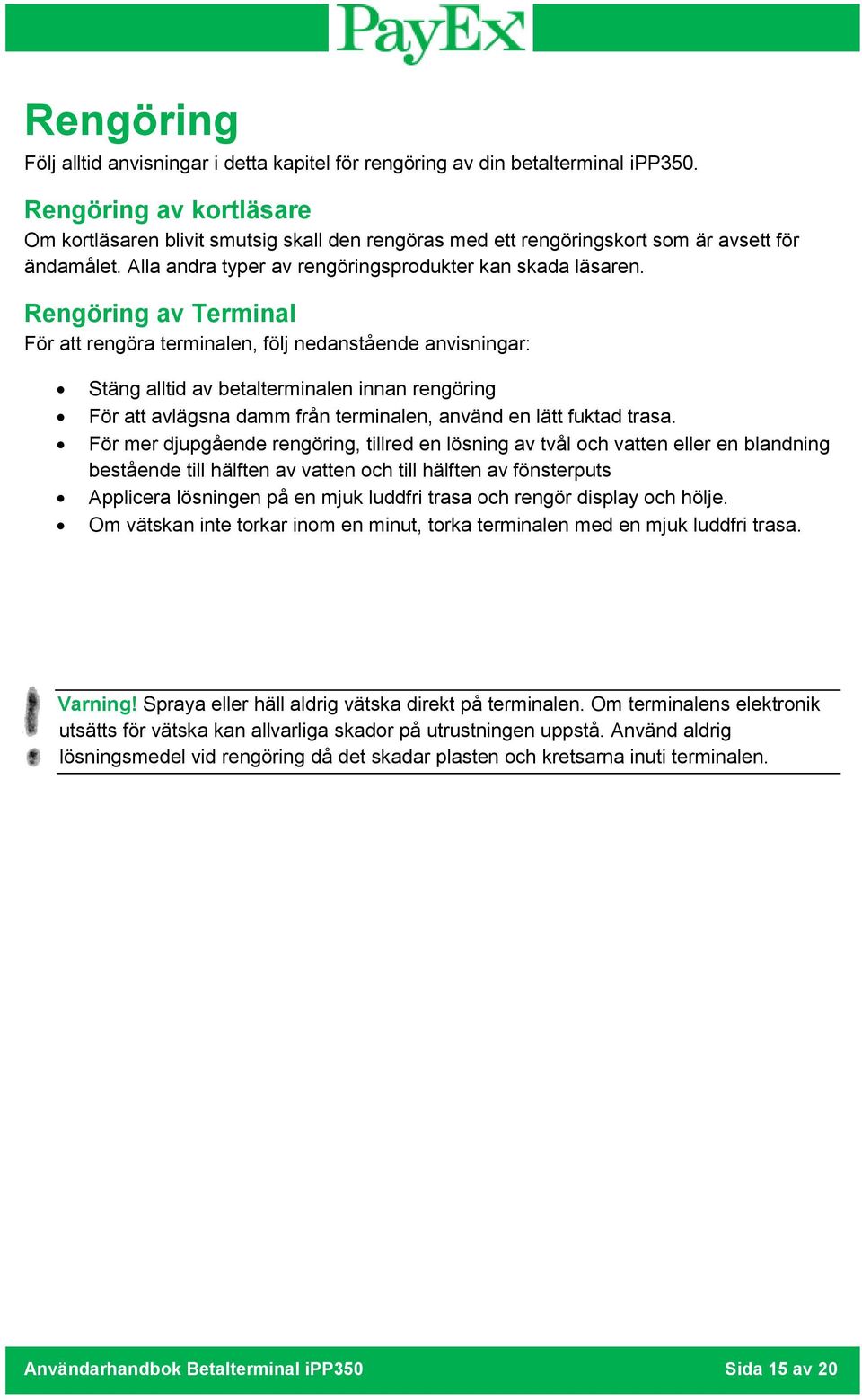 Rengöring av Terminal För att rengöra terminalen, följ nedanstående anvisningar: Stäng alltid av betalterminalen innan rengöring För att avlägsna damm från terminalen, använd en lätt fuktad trasa.