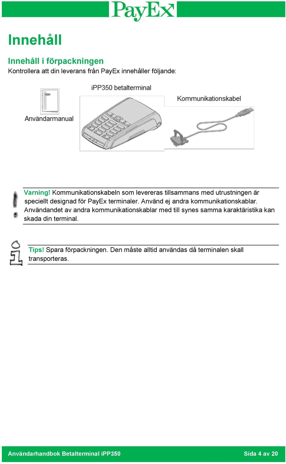 Använd ej andra kommunikationskablar.