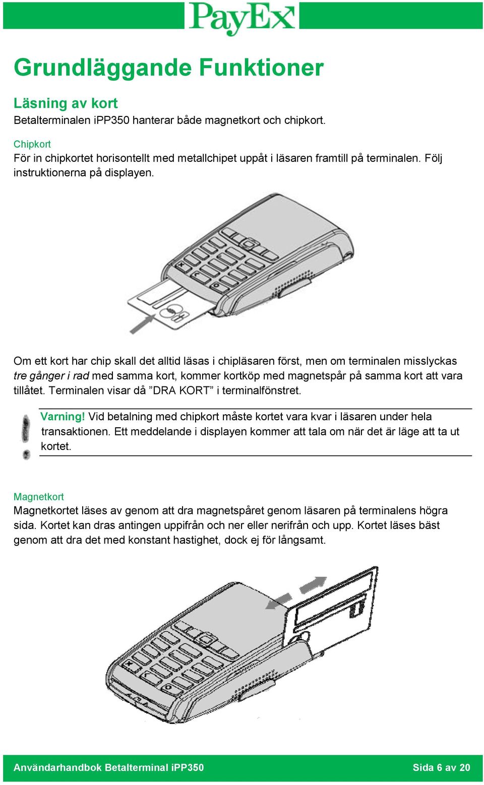 Om ett kort har chip skall det alltid läsas i chipläsaren först, men om terminalen misslyckas tre gånger i rad med samma kort, kommer kortköp med magnetspår på samma kort att vara tillåtet.