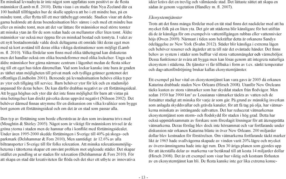 Studien visar att deltagarna bedömde att deras boendesituation blev sämre i och med ett mindre hus eller en mindre tomt, men att det var lättare för människor med större tomter att minska ytan än för